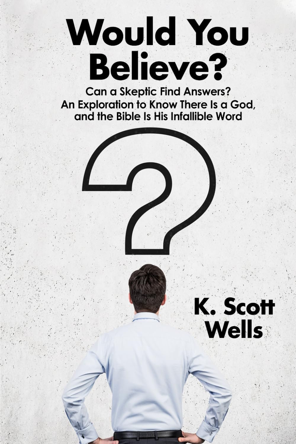 Would You Believe?: Can a Skeptic Find Answers? An Exploration to Know There is a God, and the Bible is His Infallible Word. Religion & Esotericism