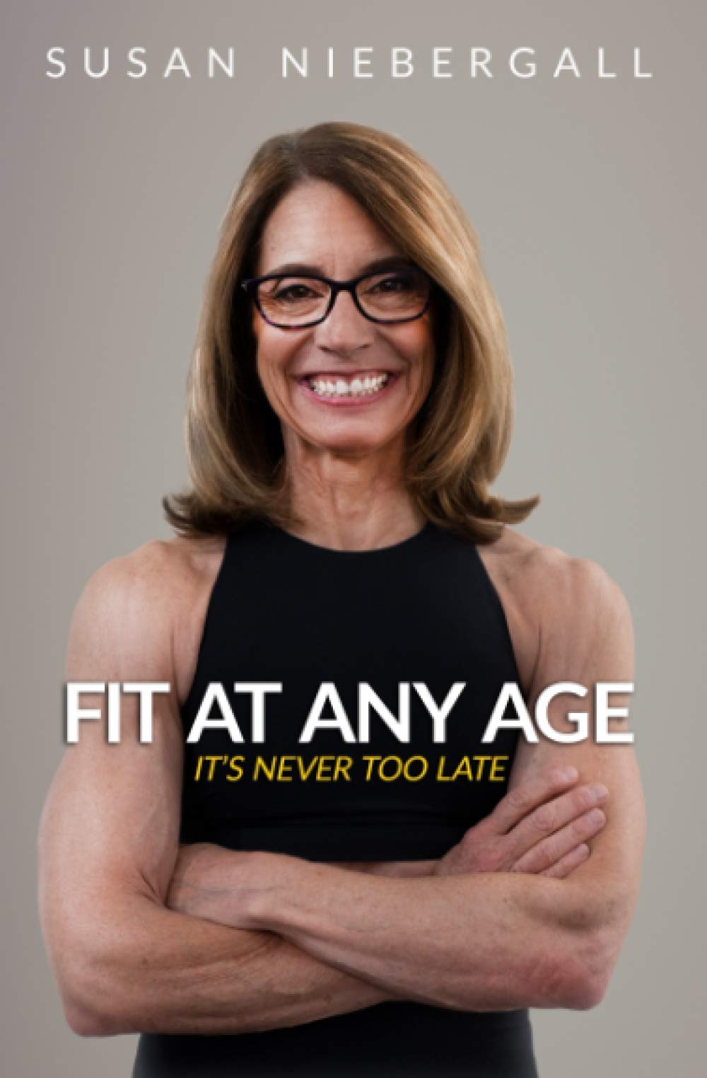 Fit at Any Age: It's Never Too Late Health, Nutrition & Fitness