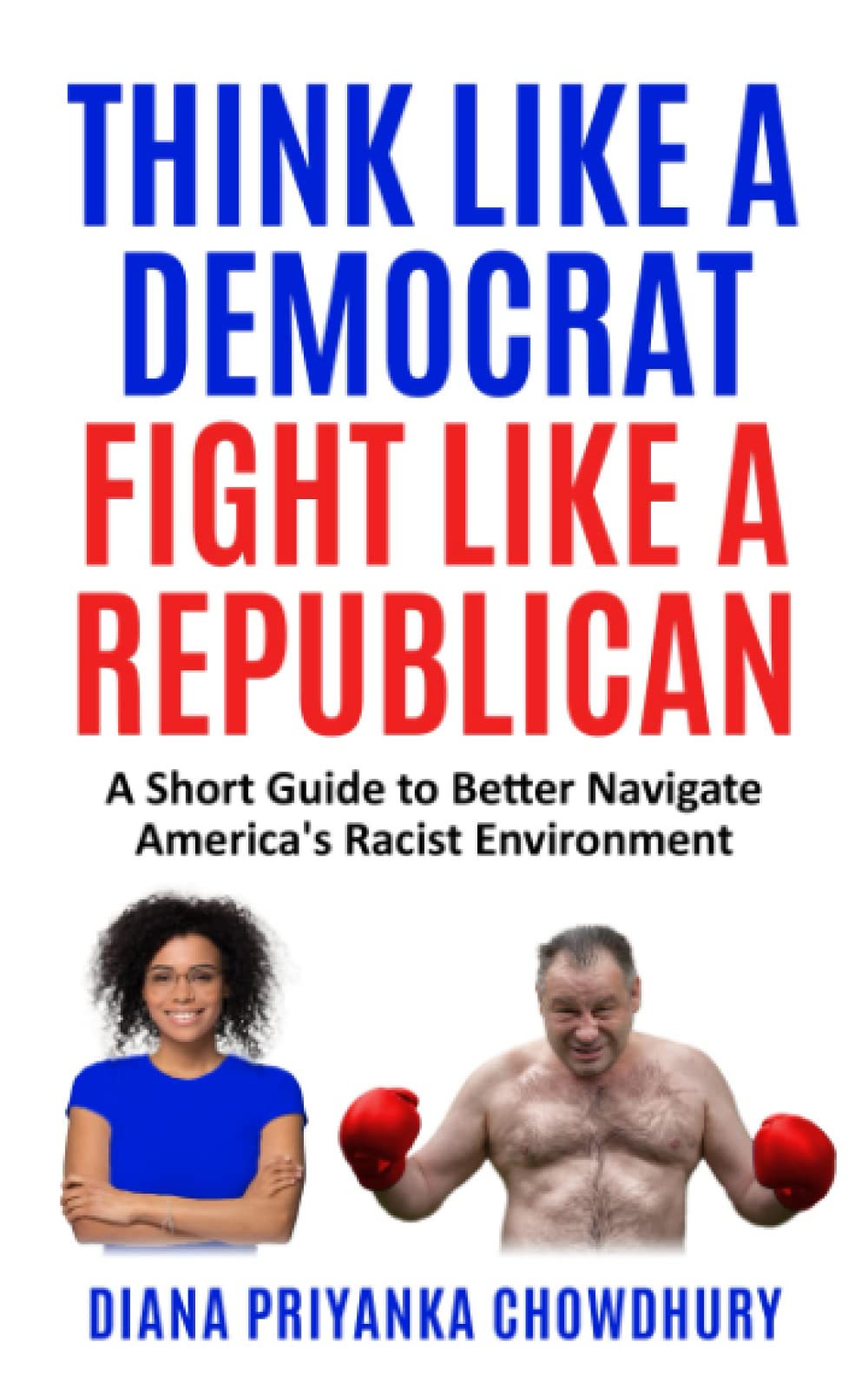 THINK LIKE A DEMOCRAT FIGHT LIKE A REPUBLICAN: A Short Guide to Better Navigate America's Racist Environment Politics & History