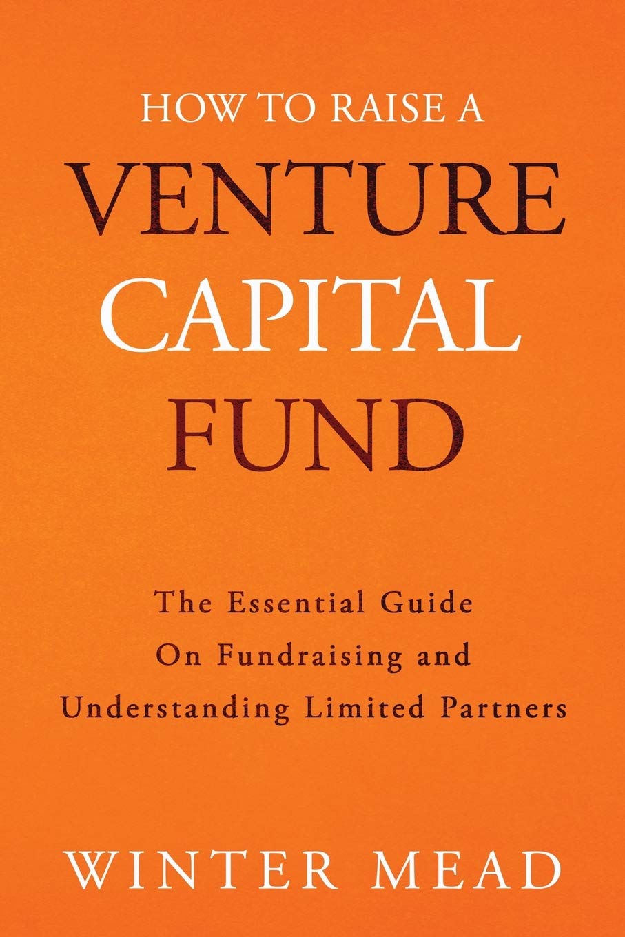 How To Raise A Venture Capital Fund: The Essential Guide on Fundraising and Understanding Limited Partners Business, Finance & Career