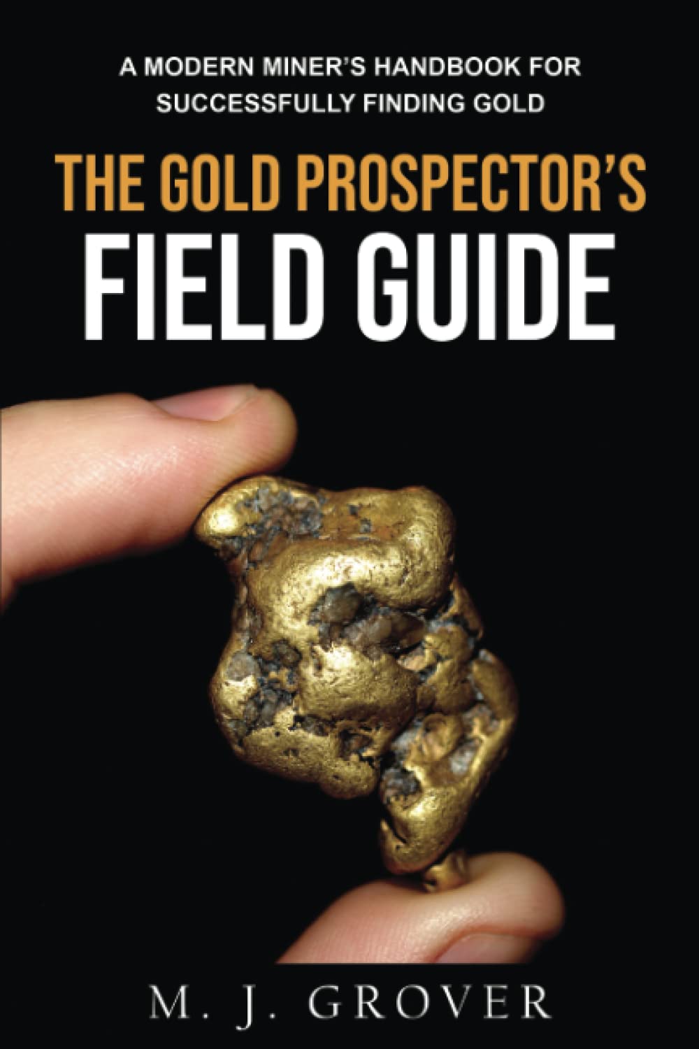 The Gold Prospector's Field Guide: A Modern Miner's Handbook for Successfully Finding Gold Hobbies & Crafts