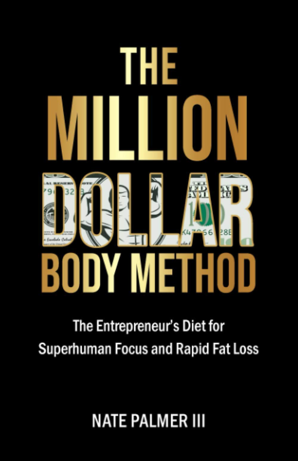 The Million Dollar Body Method: The Entrepreneur's Diet for Superhuman Focus and Rapid Fat Loss Business, Finance & Career