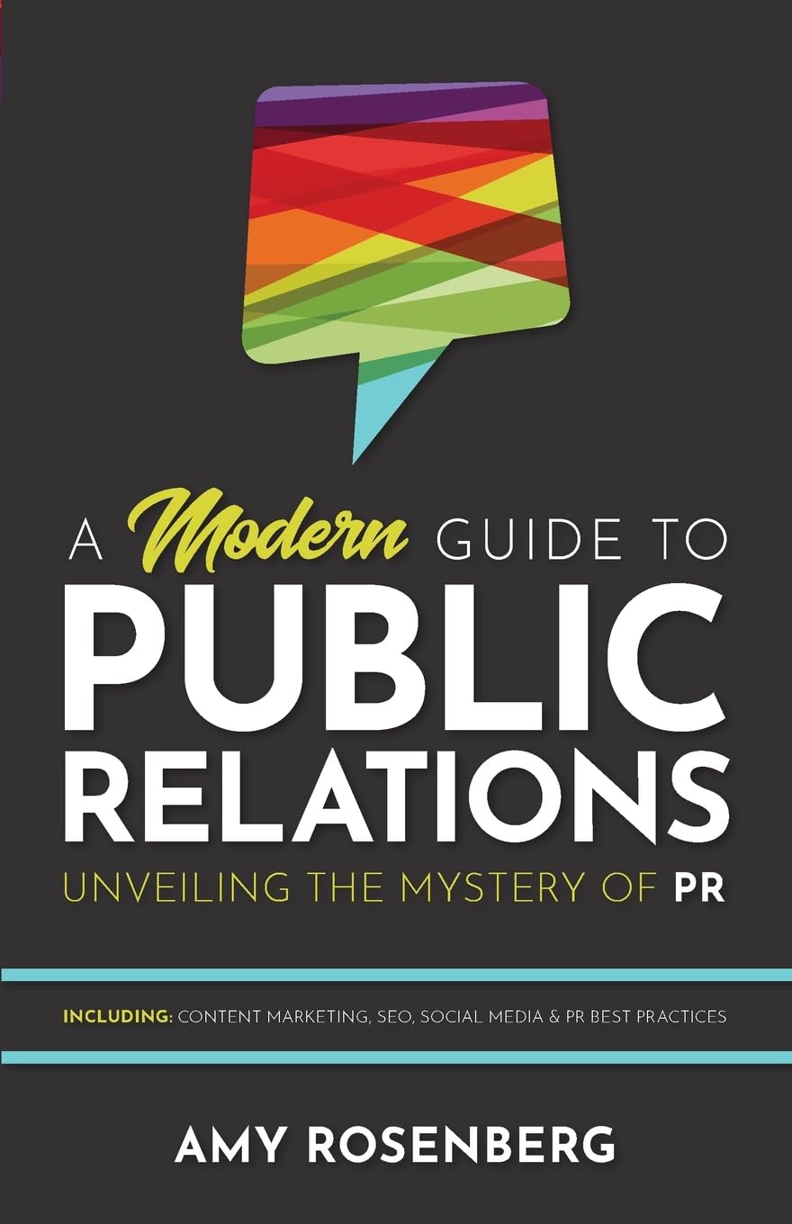 A Modern Guide to Public Relations: Unveiling the Mystery of PR: Including: Content Marketing, SEO, Social Media & PR Best Practices Business, Finance & Career
