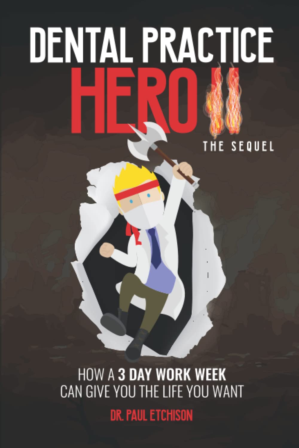 Dental Practice Hero II the Sequel: How a 3 Day Work Week Can Give You the Life You Want Medicine
