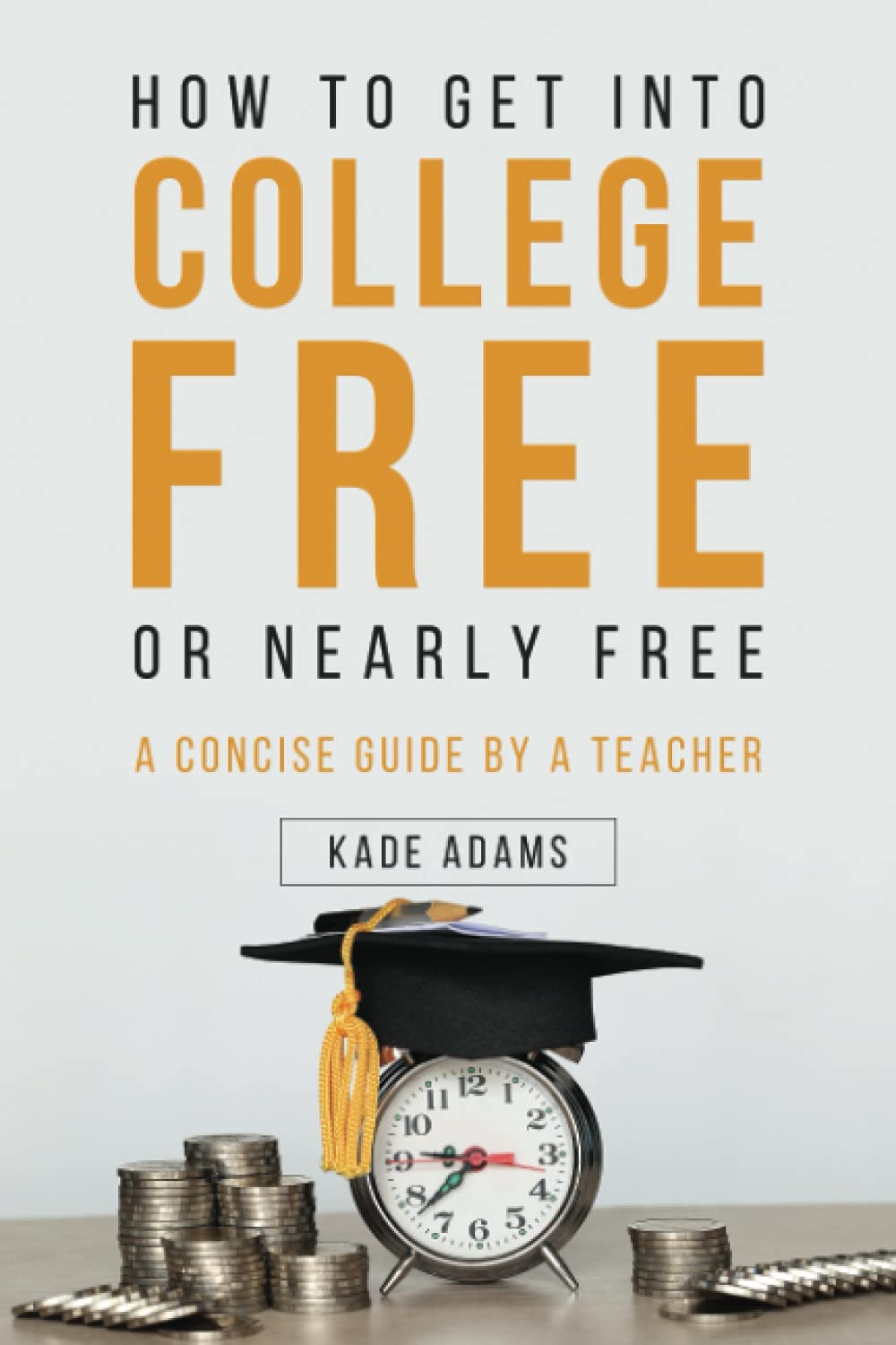 How to Get Into College Free or Nearly Free: A Concise Guide by a Teacher Learning & Reference