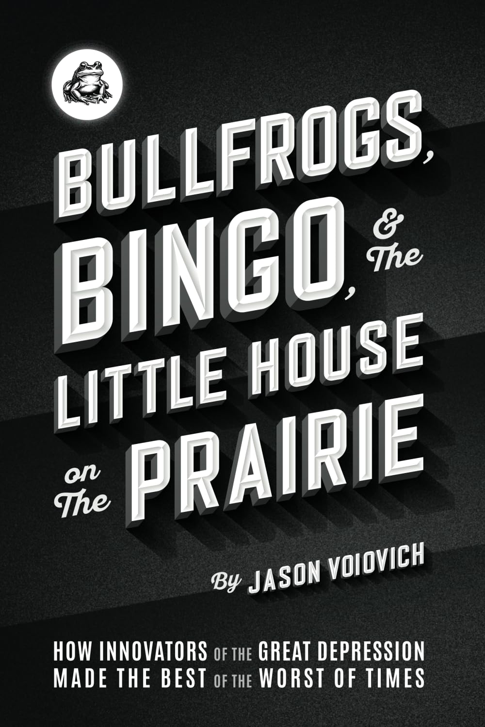 Bullfrogs, Bingo, and the Little House on the Prairie: How Innovators of the Great Depression Made the Best of the Worst of Times (The birth, ... in America: 1920s, 1930s, 1940s, Band 2) General education
