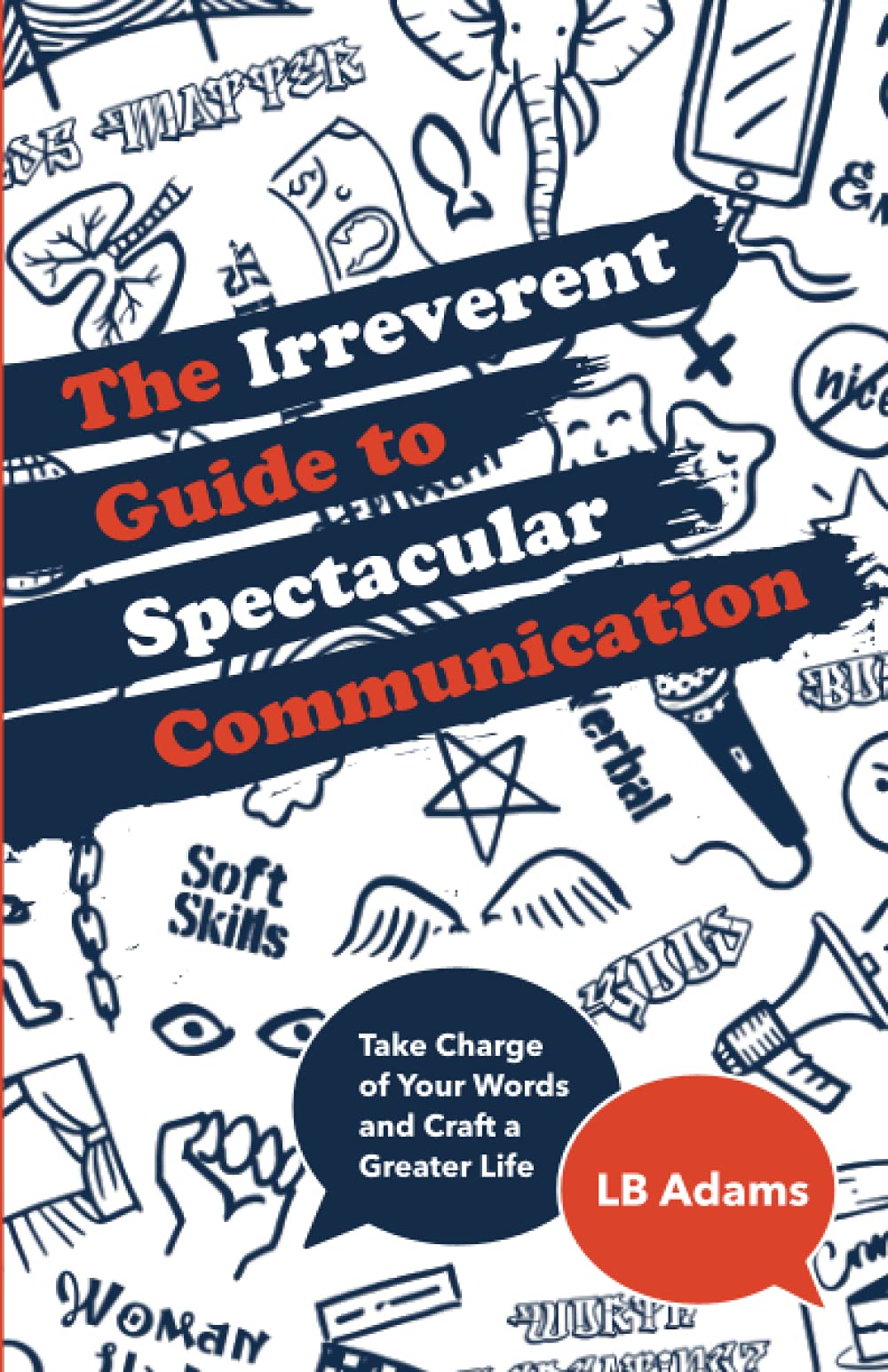 The Irreverent Guide to Spectacular Communication: Take Charge of Your Words and Craft a Greater Life Business, Finance & Career