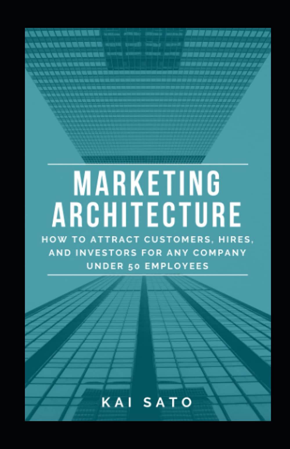 Marketing Architecture: How to Attract Customers, Hires, and Investors for Any Company Under 50 Employees Business, Finance & Career