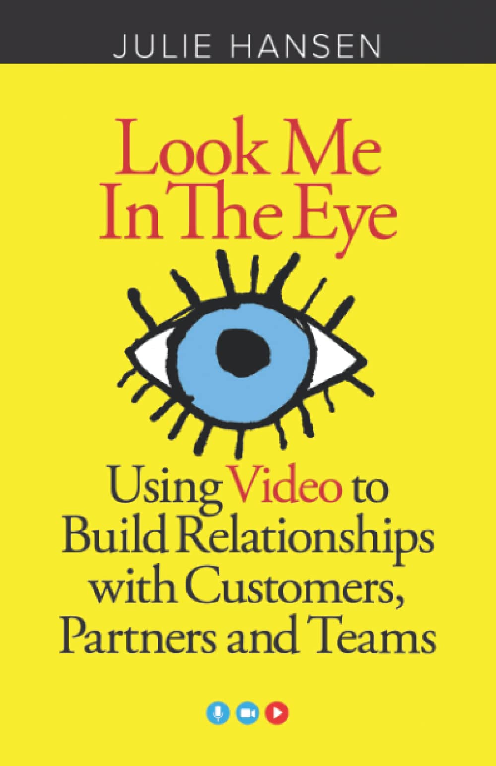 Look Me In the Eye: Using Video to Build Relationships with Customers, Partners and Teams Business, Finance & Career