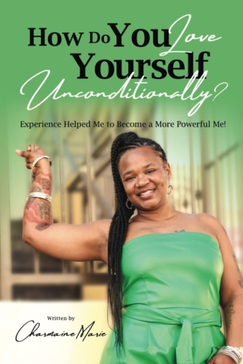 How Do You Love Yourself Unconditionally?: Experience Helped Me To Become A More Powerful Me! Business, Finance & Career