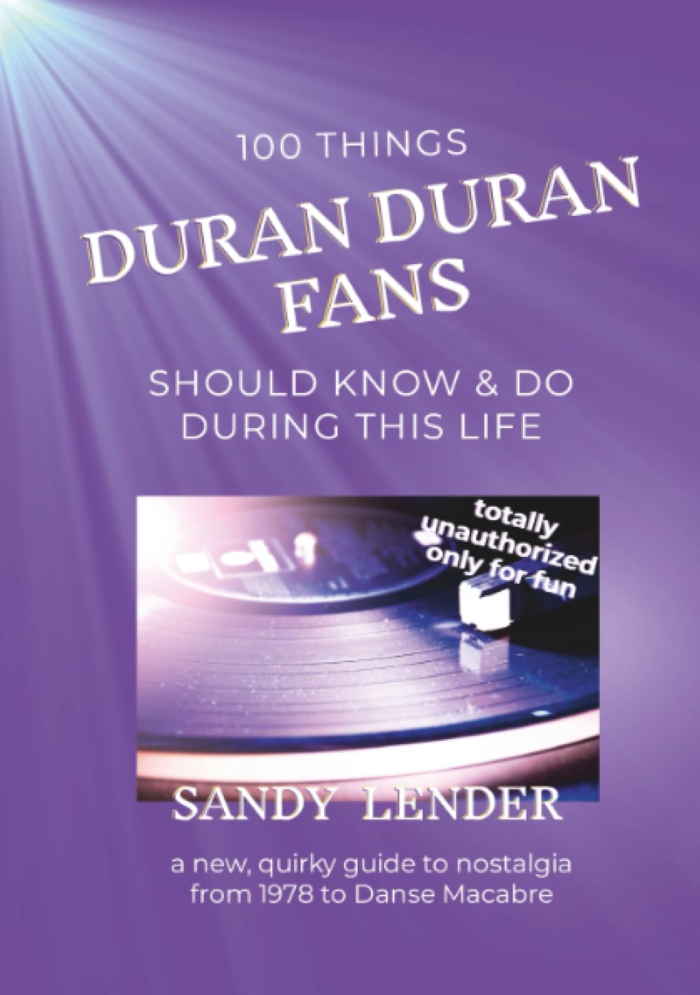 100 Things Duran Duran Fans Should Know & Do During This Life: a New, Quirky Guide to Nostalgia from 1978 to Danse Macabre Art & Literature