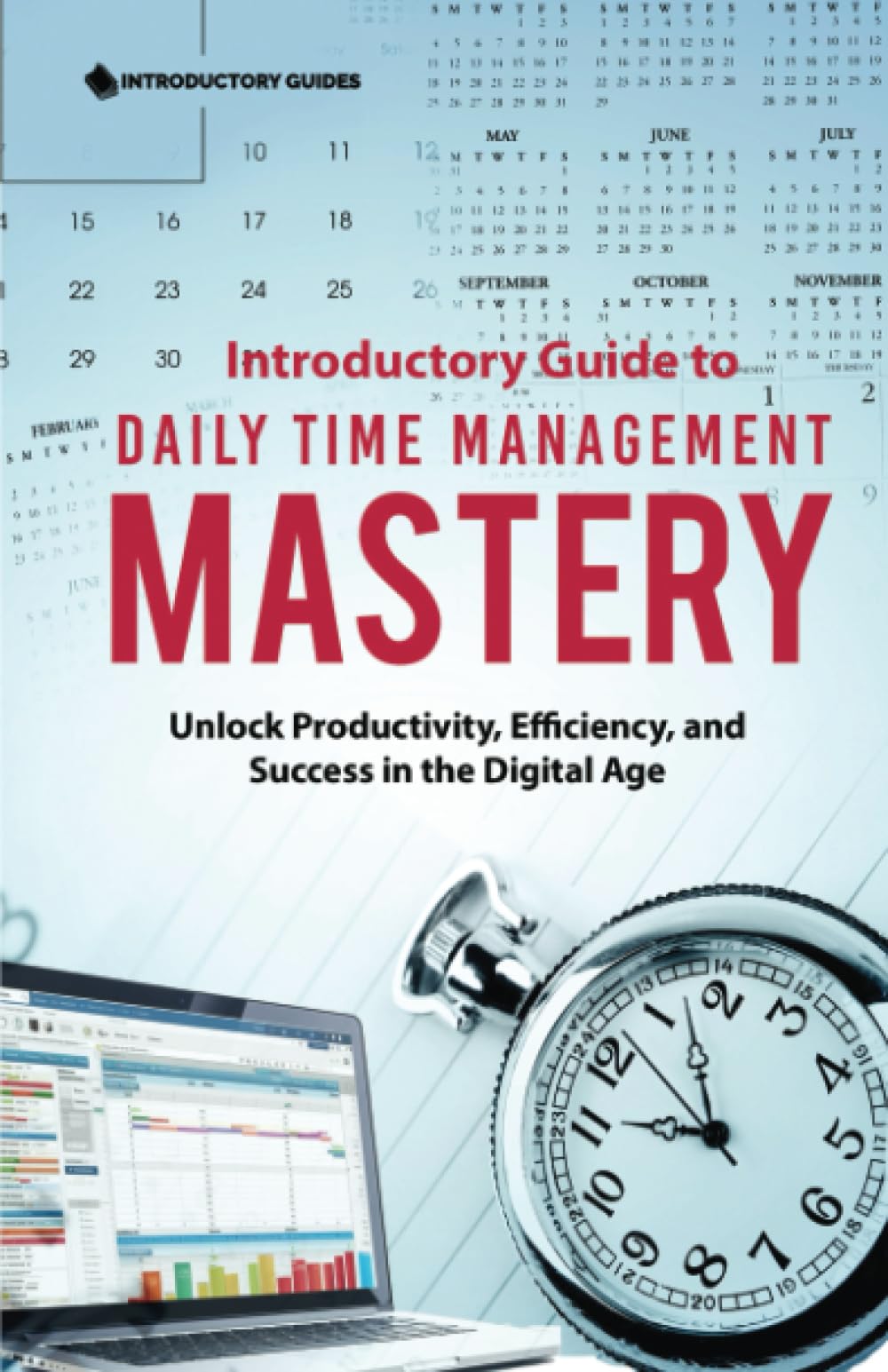 Introductory Guide to Daily Time Management Mastery: Unlock Productivity, Efficiency, and Success in the Digital Age Business, Finance & Career