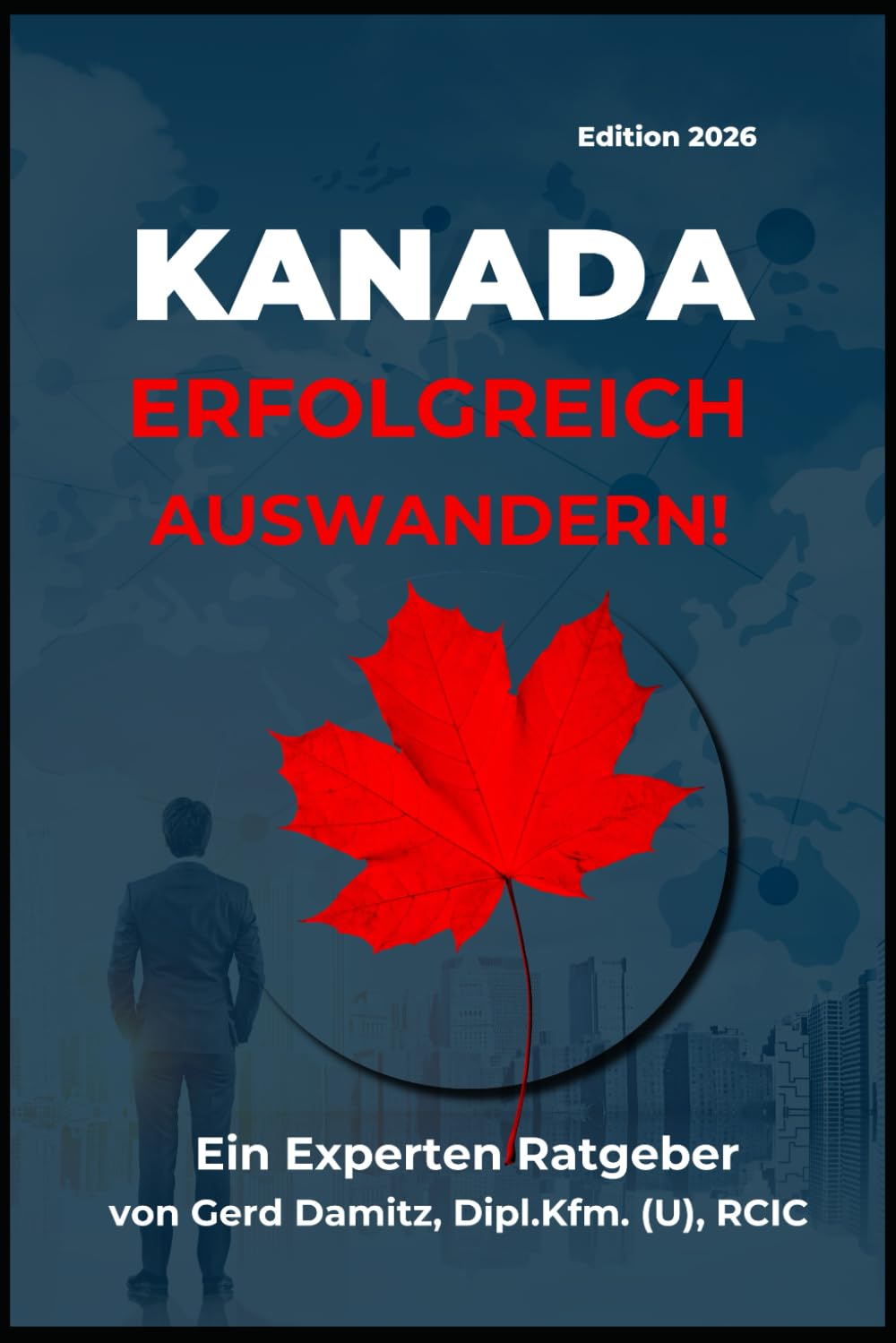 KANADA: ERFOLGREICH AUSWANDERN!: Ein Expertenratgeber von Gerd Damitz, Dipl. Kfm. (U), RCIC General education