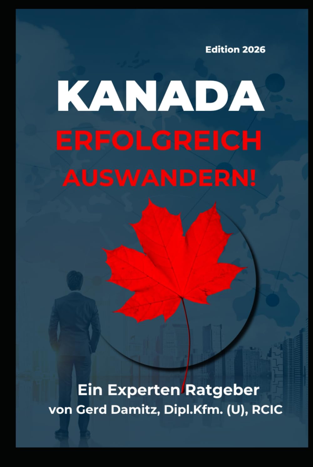 KANADA: ERFOLGREICH AUSWANDERN!: Ein Expertenratgeber von Gerd Damitz, Dipl. Kfm. (U), RCIC General education