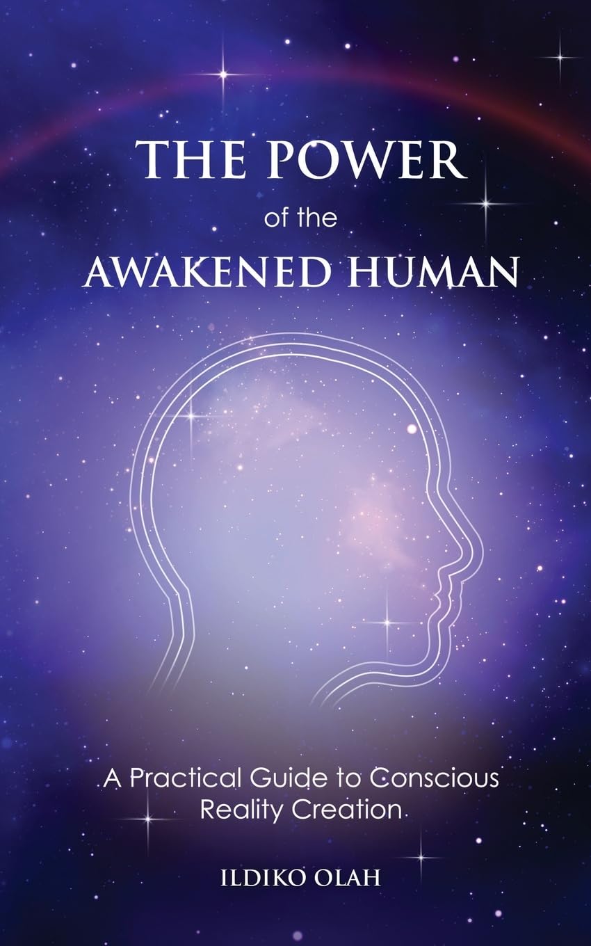 The Power of the Awakened Human: A Practical Guide to Conscious Reality Creation Philosophy