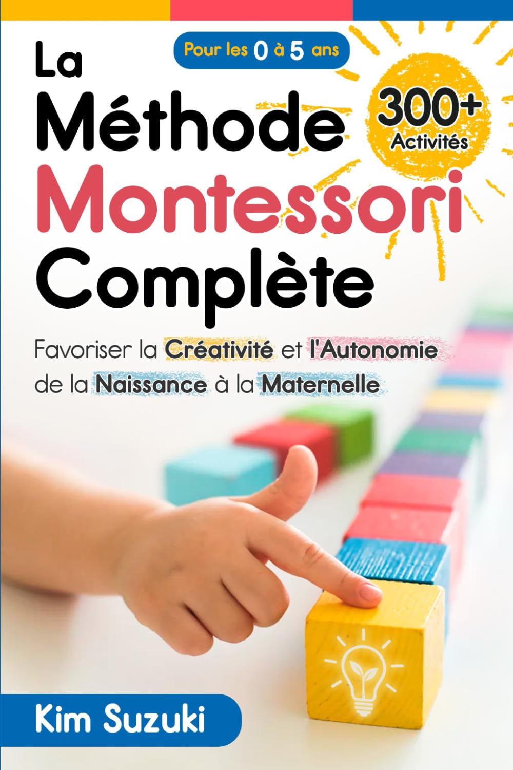 La Méthode Montessori complète: Favoriser la créativité et l'autonomie de la naissance à la maternelle (0 à 5) Avec plus de 300 activités Parents & Children