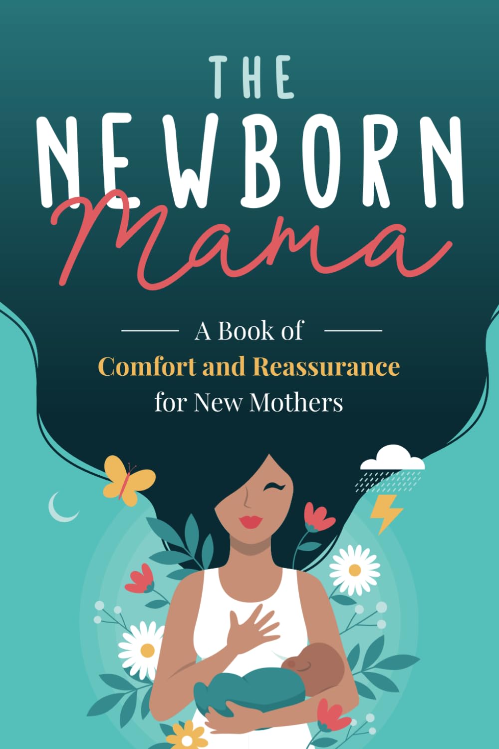 The Newborn Mama: A Book of Comfort and Reassurance for New Mothers: Helpful, Non-Judgmental Advice & Support from Fellow Mothers, Mindfulness Exercises, Positivity and Self-Care for First Time Moms Parents & Children