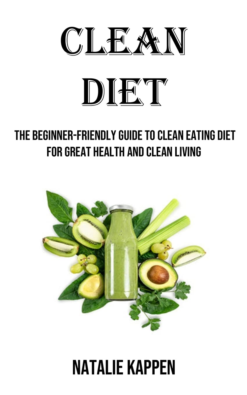 Clean Diet: The Beginner-friendly Guide to Clean Eating Diet for Great Health and Clean Living Leisure, Home & Garden