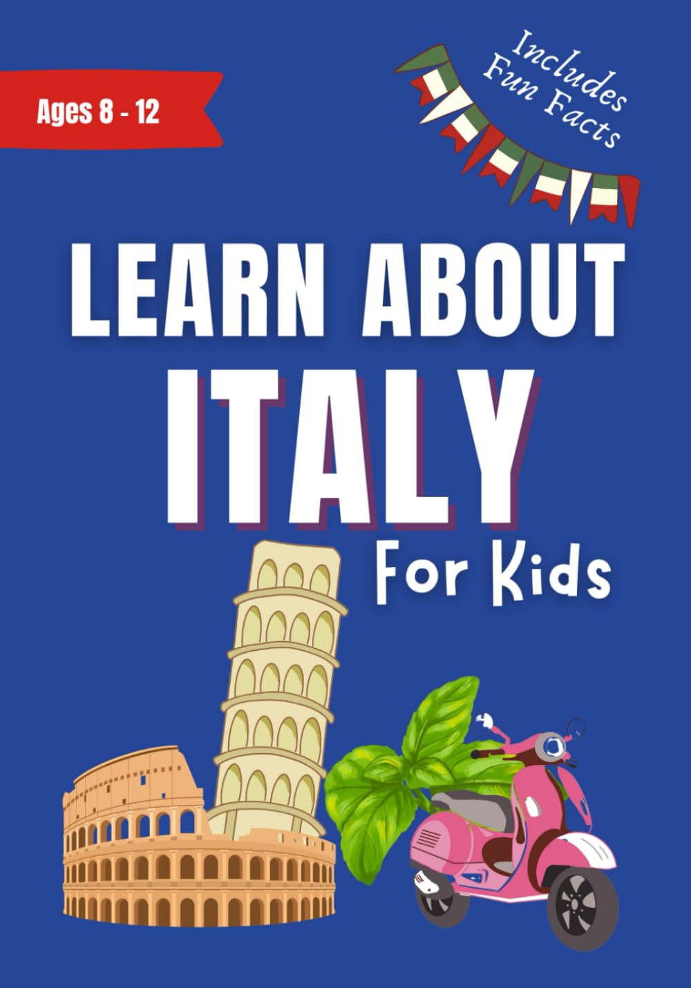 Learn About Italy For Kids: Ages 8-12 Includes Fun Facts About History and Modern Italian Culture (Learn About the World) Travel