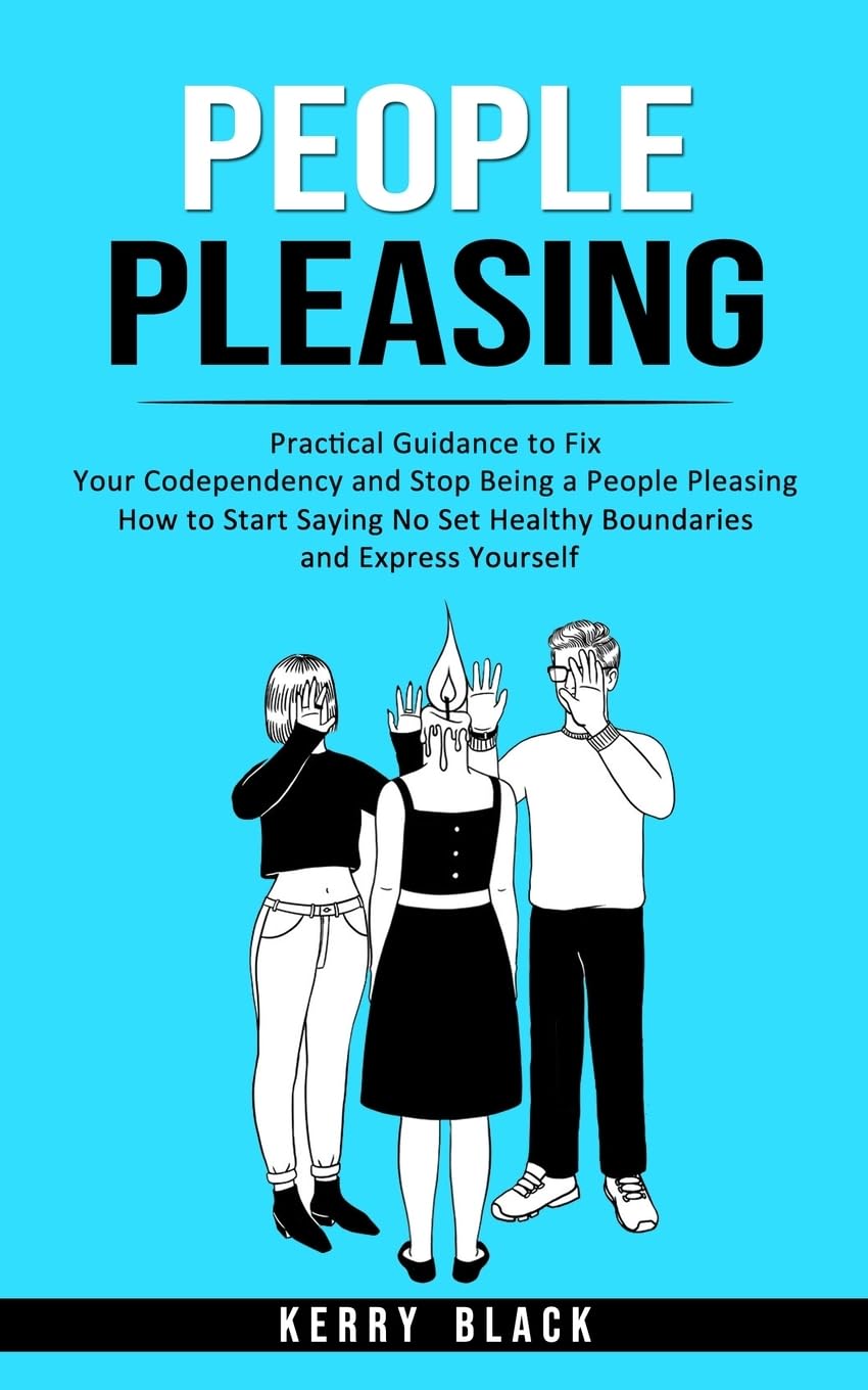 People Pleasing: Practical Guidance to Fix Your Codependency and Stop Being a People Pleasing (How to Start Saying No Set Healthy Boundaries and Express Yourself) Learning & Reference