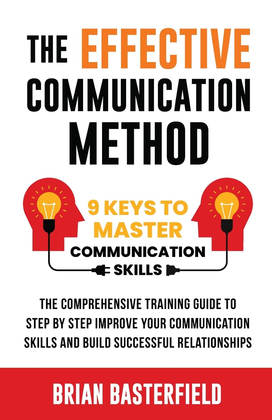 The Effective Communication Method: 9 Keys to Master Communication Skills, The Comprehensive Training Guide to Step by Step Improve Your Communication Skills and Build Successful Relationships Medicine