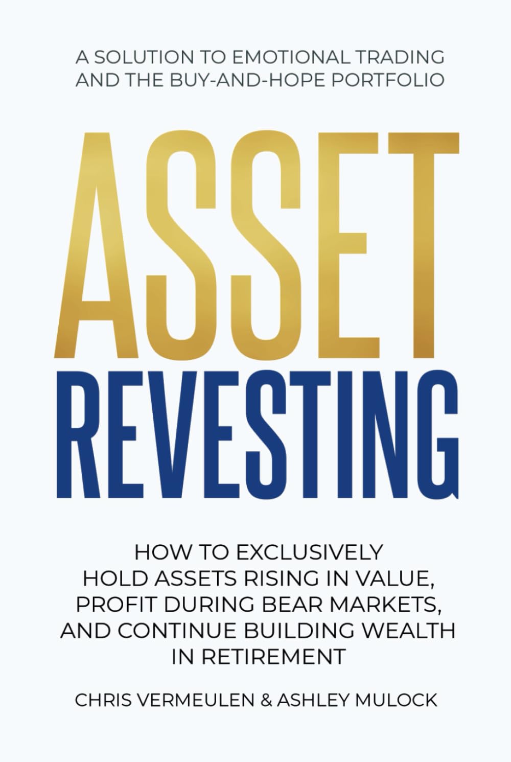 ASSET REVESTING: HOW TO EXCLUSIVELY HOLD ASSETS RISING IN VALUE, PROFIT DURING BEAR MARKETS, AND CONTINUE BUILDING WEALTH IN RETIREMENT Business, Finance & Career
