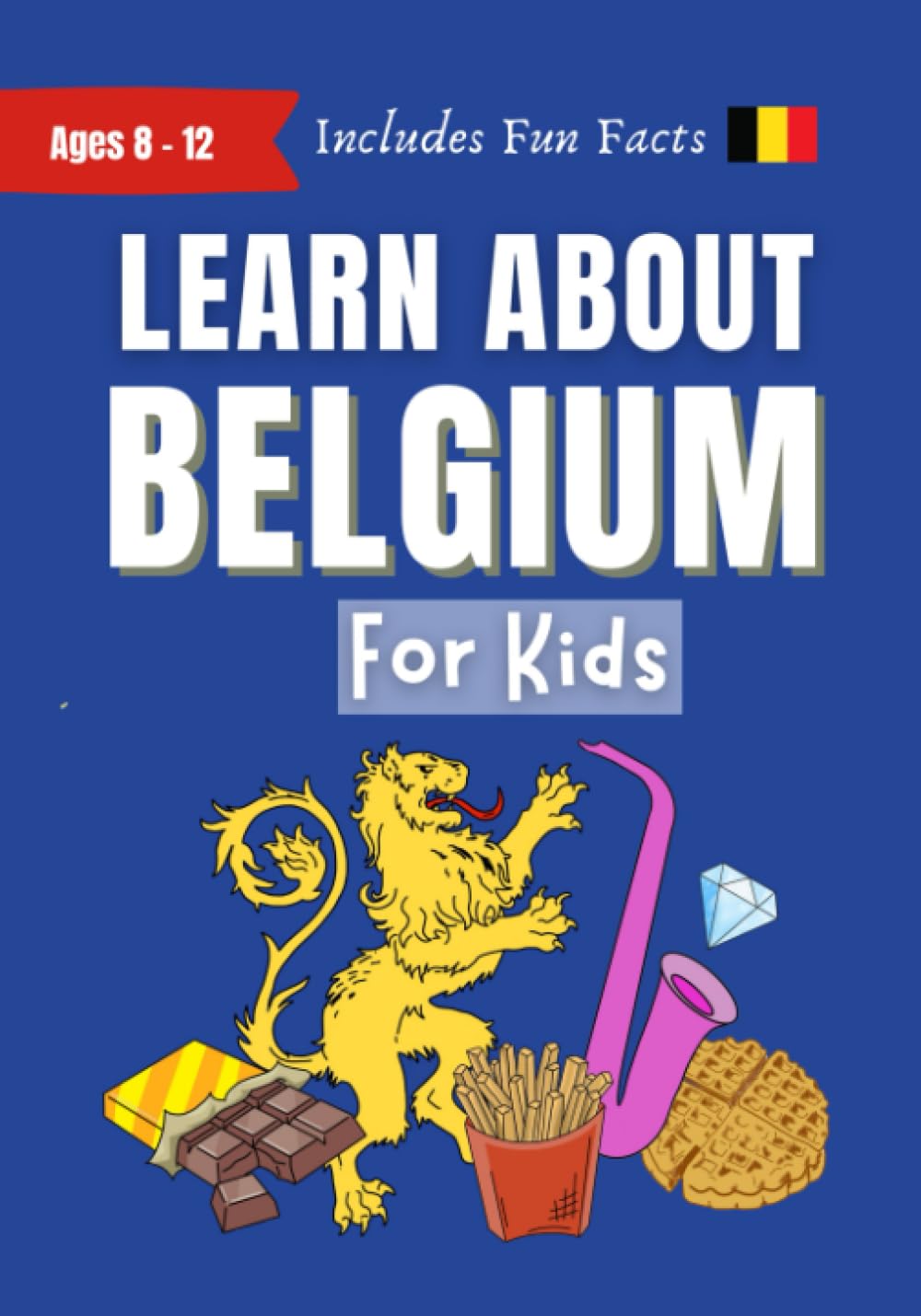 Learn About Belgium For Kids: Ages 8-12 Includes Fun Facts About Belgian Culture, History, Food, Travel and More (Learn About the World) Travel