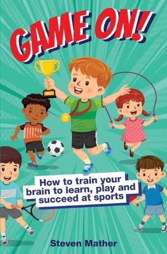 Game On! How to Train Your Brain to Learn, Play and Succeed at Sports Health, Nutrition & Fitness