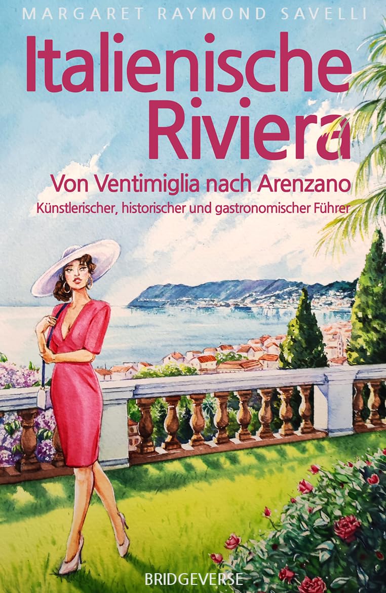 Italienische Riviera: Von Ventimiglia nach Arenzano. Kunstlerischer, historischer und gastronomischer Fuhrer: 2023 Travel Guides