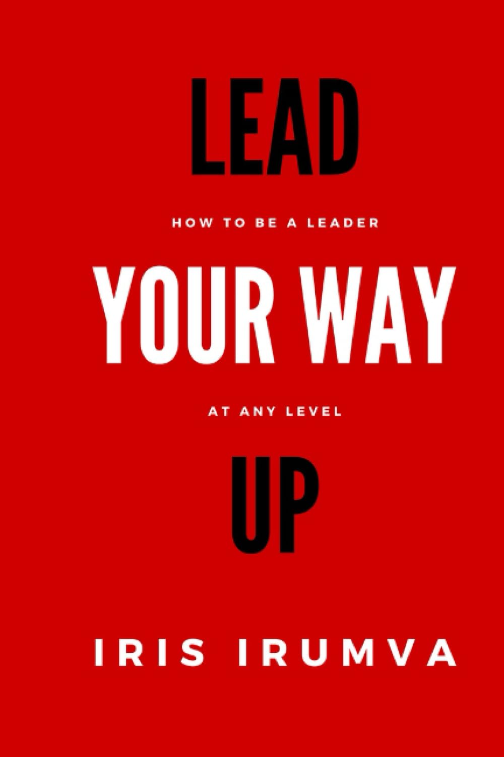 LEAD YOUR WAY UP: How To Be A Leader At Any Level book