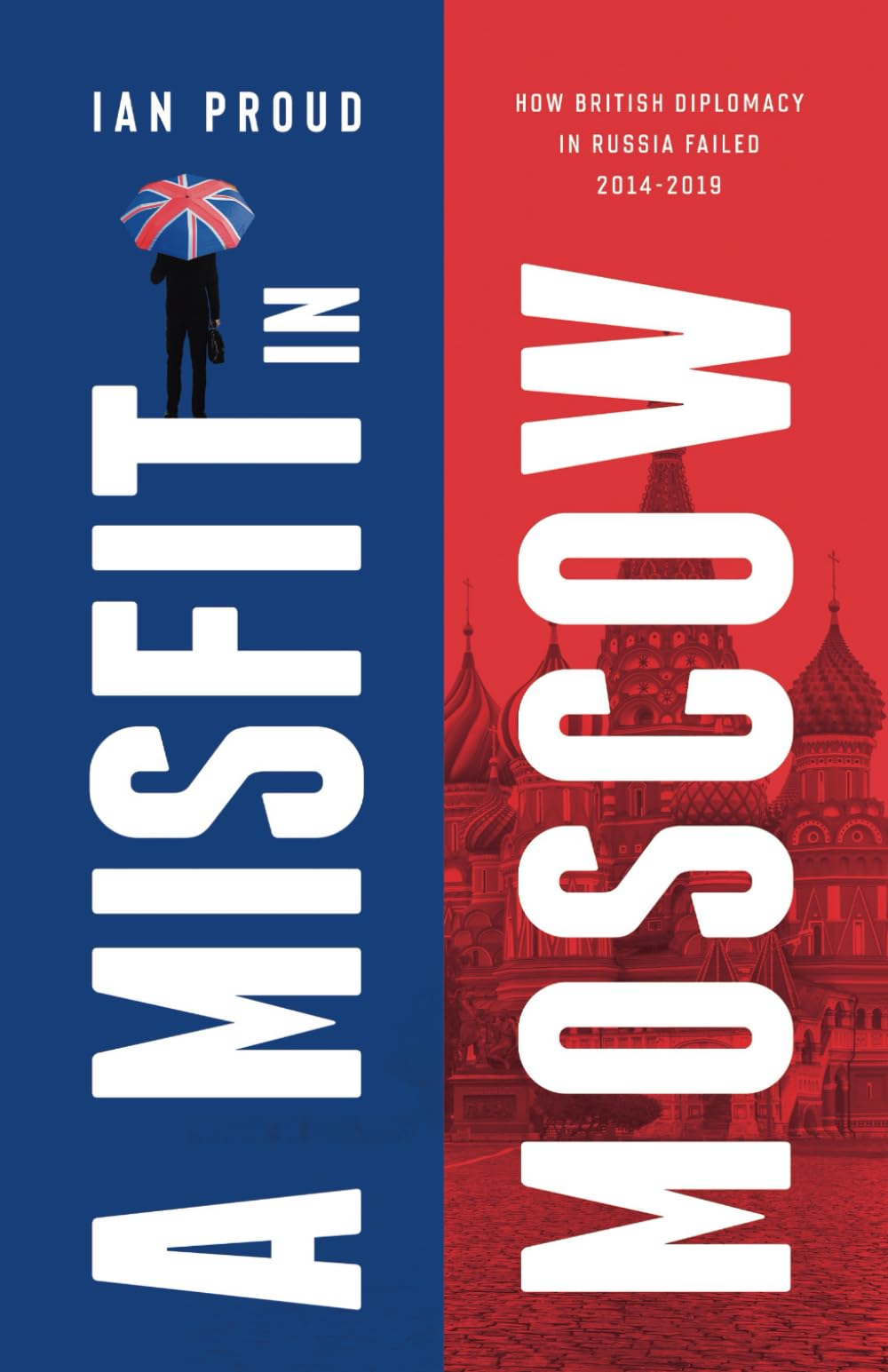 A Misfit in Moscow: How British diplomacy in Russia failed: 2014-2019 Memories