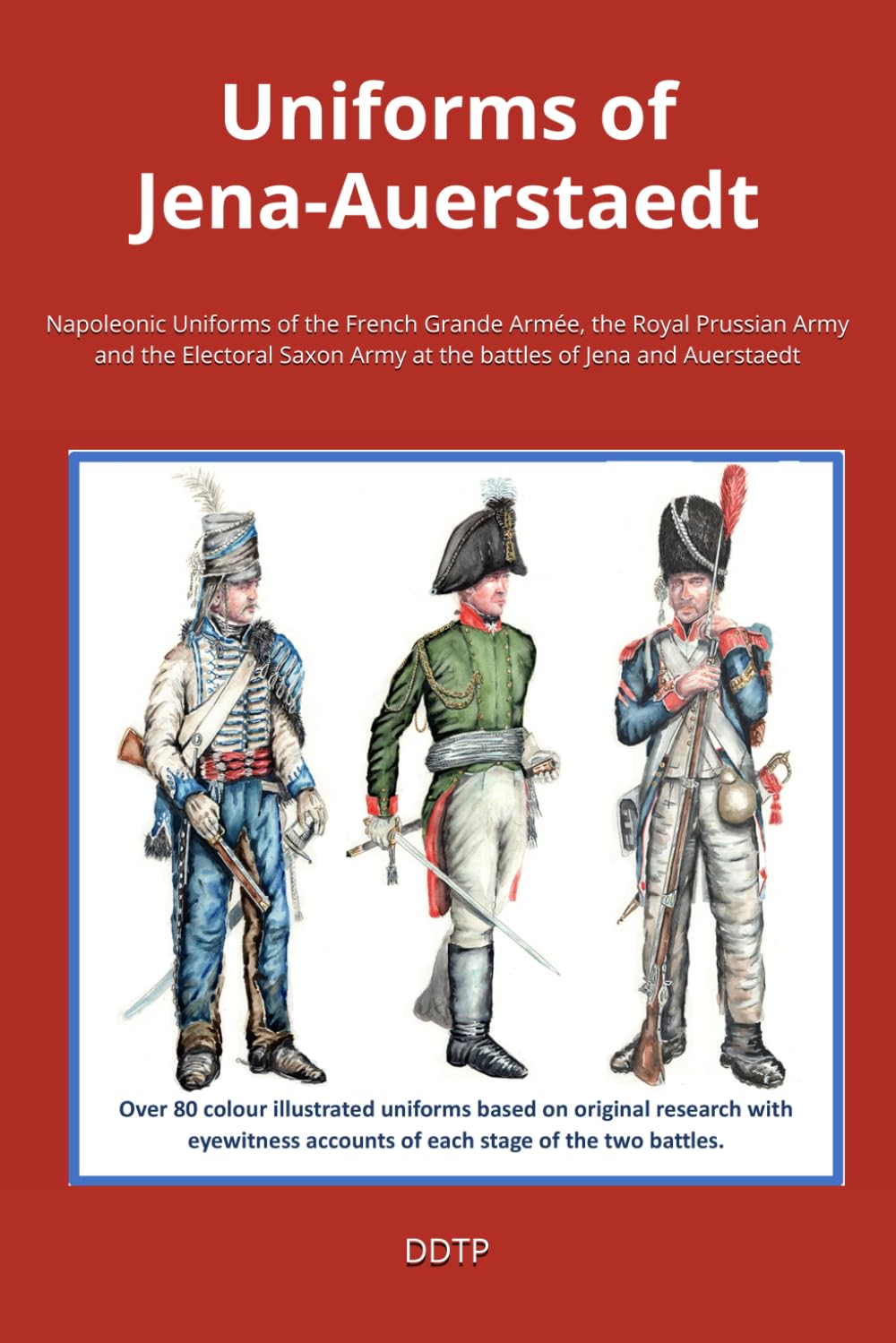 Uniforms of Jena-Auerstaedt: Napoleonic Uniforms of the French Grande Armée, the Royal Prussian Army and the Electoral Saxon Army at the battles of ... Army at the battles of Jena and Auerstaedt Politics & History