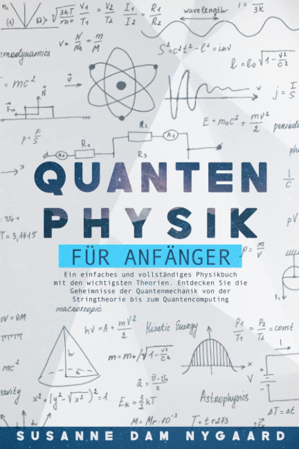 QUANTENPHYSIK FÜR ANFÄNGER: Ein einfaches und vollständiges Physikbuch mit den wichtigsten Theorien. Entdecken Sie die Geheimnisse der Quantenmechanik von der Stringtheorie bis zum Quantencomputing Natural Sciences