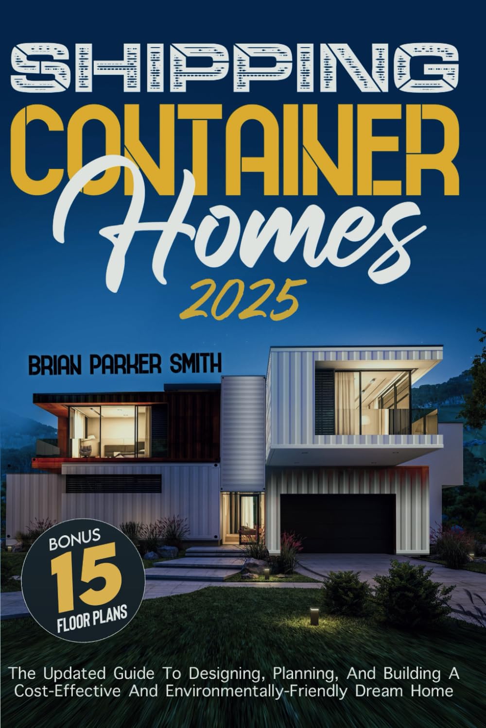 Shipping Container Homes: The Updated Guide To Designing, Planning, And Building A Cost-Effective And Environmentally-Friendly Dream Home Hobbies & Crafts
