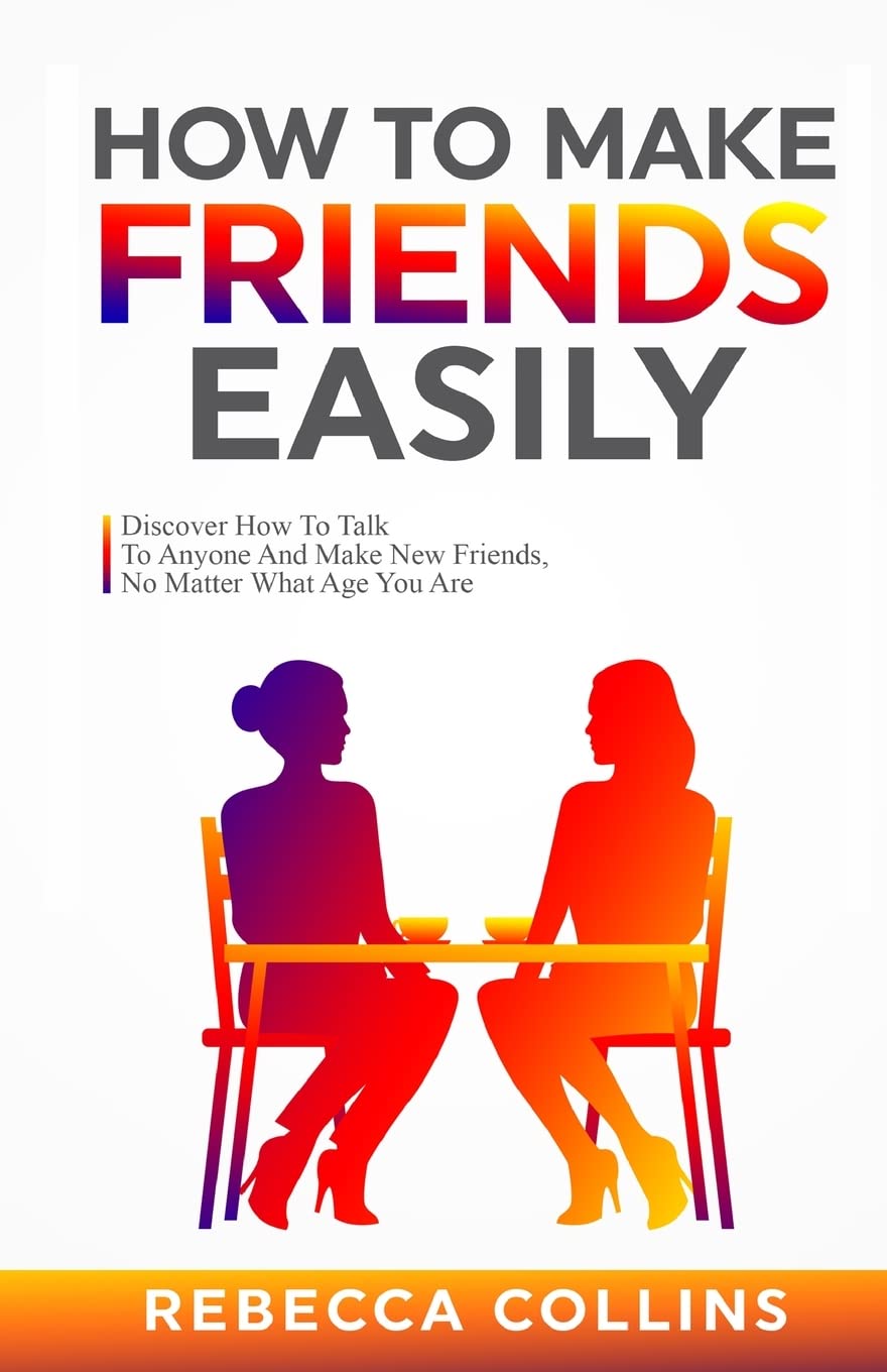 How To Make Friends Easily: Discover How To Talk To Anyone And Make New Friends, No Matter What Age You Are Business, Finance & Career