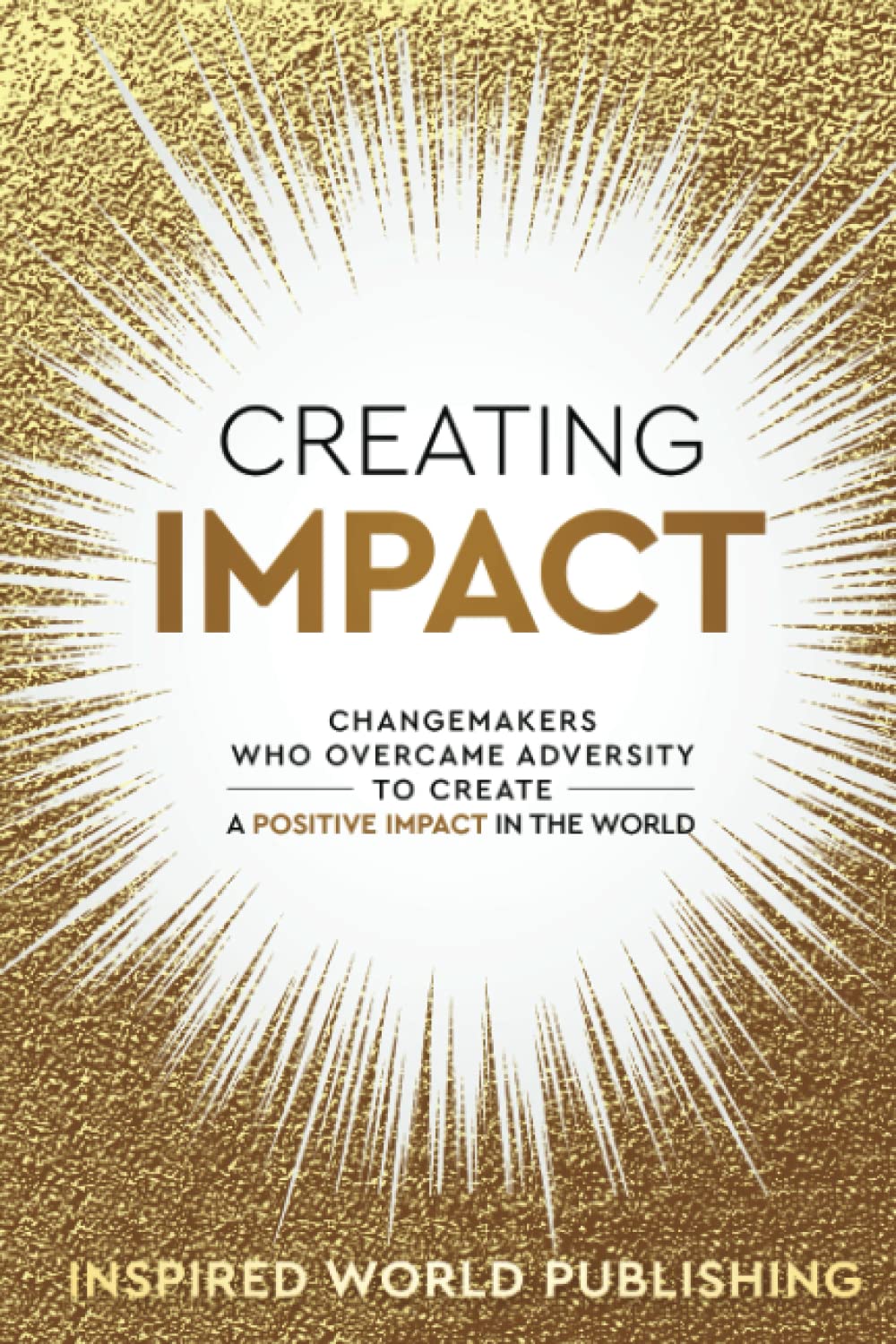 Creating Impact: Changemakers Who Overcame Adversity To Create A Positive Impact In The World Business, Finance & Career