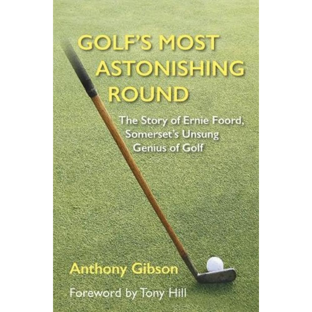 Golf's Most Astonishing Round: The Story of Ernie Foord, Somerset's Unsung Genius of Golf Leisure & Fun