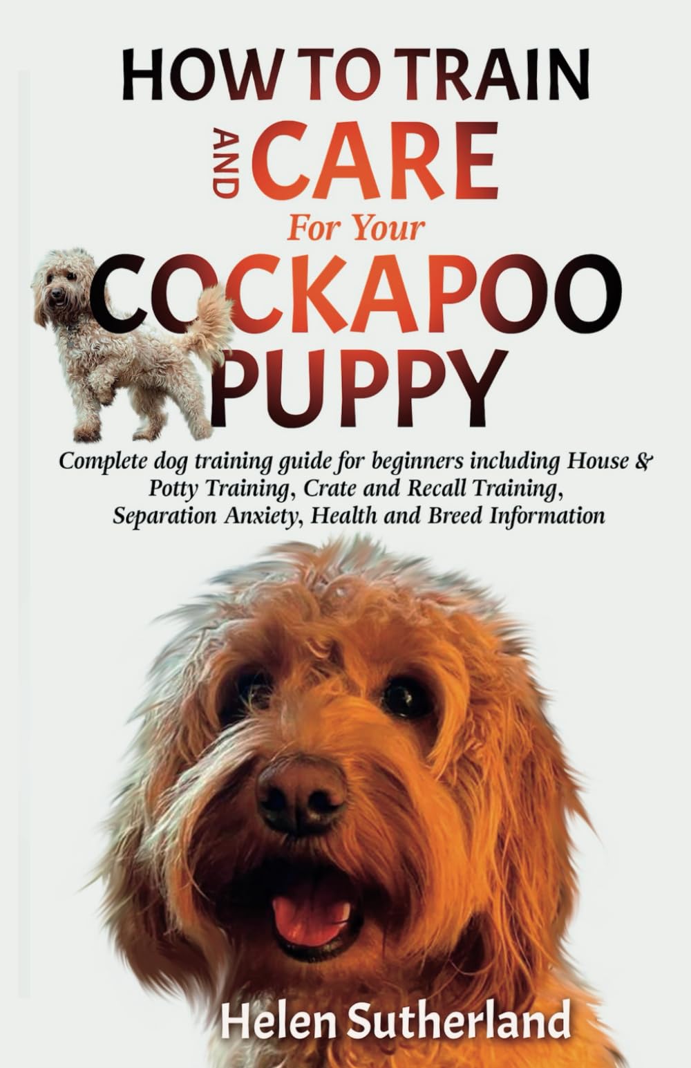 How To Train And Care For Your Cockapoo Puppy: Complete dog training guide for beginners including House & Potty Training, Crate and Recall Training, ... art of puppy training and all things dogs) Pets