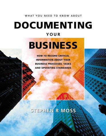 What You Need to Know About Documenting Your Business: How to Record Critical Information About Your Business Processes, Tasks and Operating Standards Law