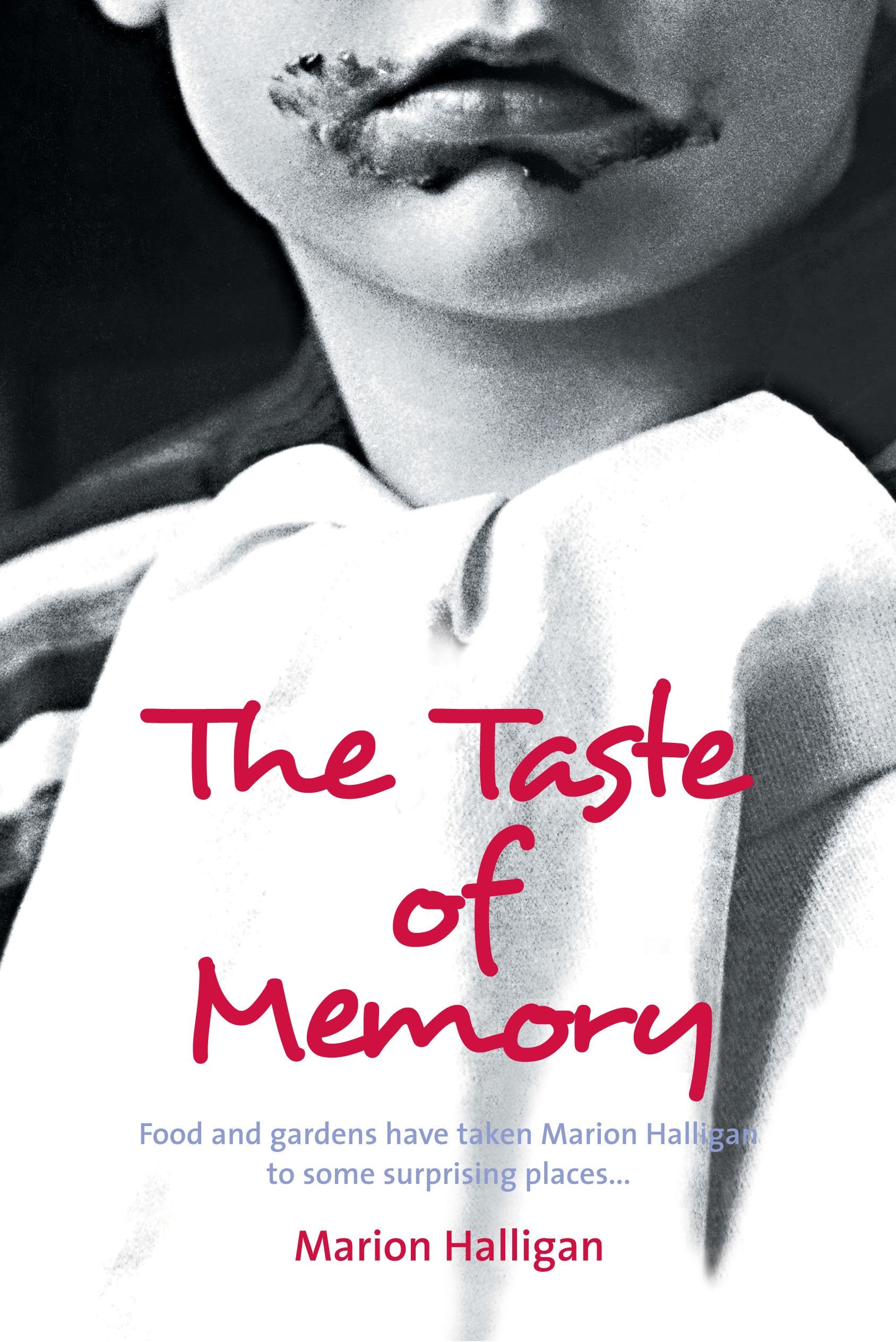 The Taste of Memory: Food And Gardens Have Taken Marion Halligan to Some Surprising Places . . . Memories