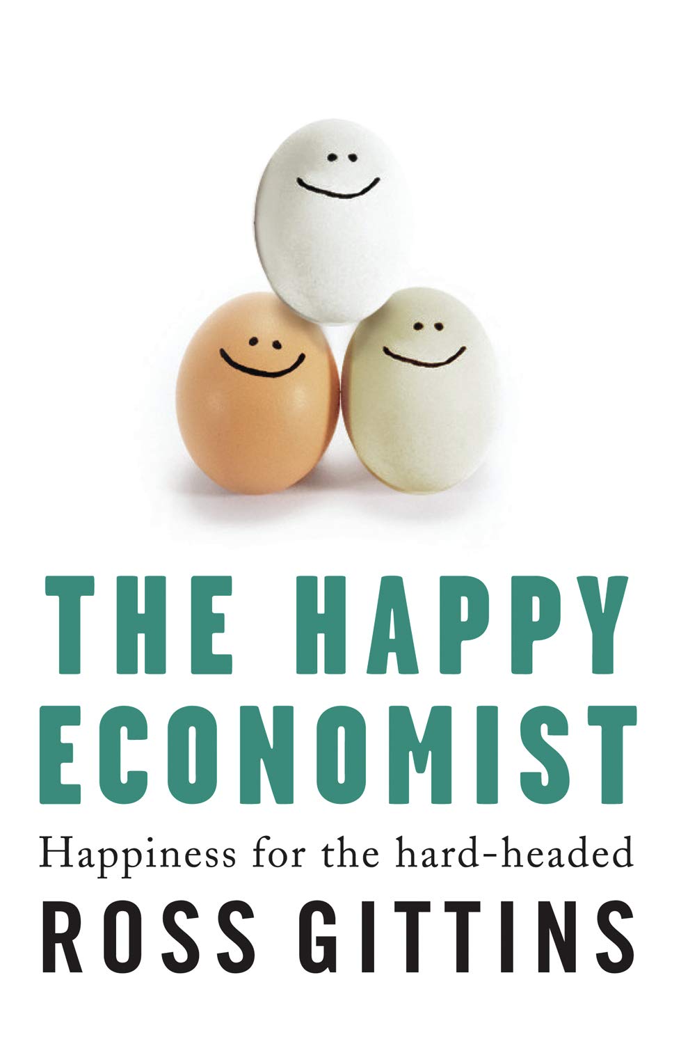 The Happy Economist: Happiness for the Hard-Headed Business, Finance & Career