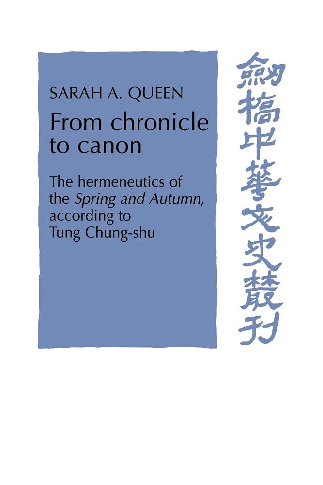 From Chronicle to Canon: The Hermeneutics of the Spring and Autumn According to Tung Chung-Shu (Cambridge Studies in Chinese History, Literature and Institutions) Philosophy