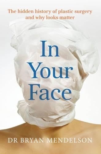 In Your Face: The Hidden History of Plastic Surgery and Why Looks Matter: The Hidden Story of Plastic Surgery and Why Looks Matter Medicine