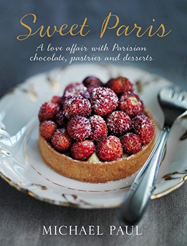 Sweet Paris: A Love Affair with Parisian Chocolate, Pastries and Desserts: A love affair with Parisian pastries, chocolates and desserts Leisure, Home & Garden