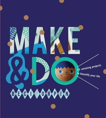 Make and Do: 25 Amazing Projects to Beautify Your Life Hobbies & Crafts