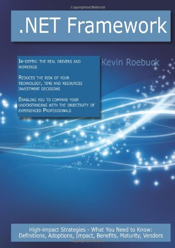 .Net Framework: High-impact Strategies - What You Need to Know: Definitions, Adoptions, Impact, Benefits, Maturity, Vendors book