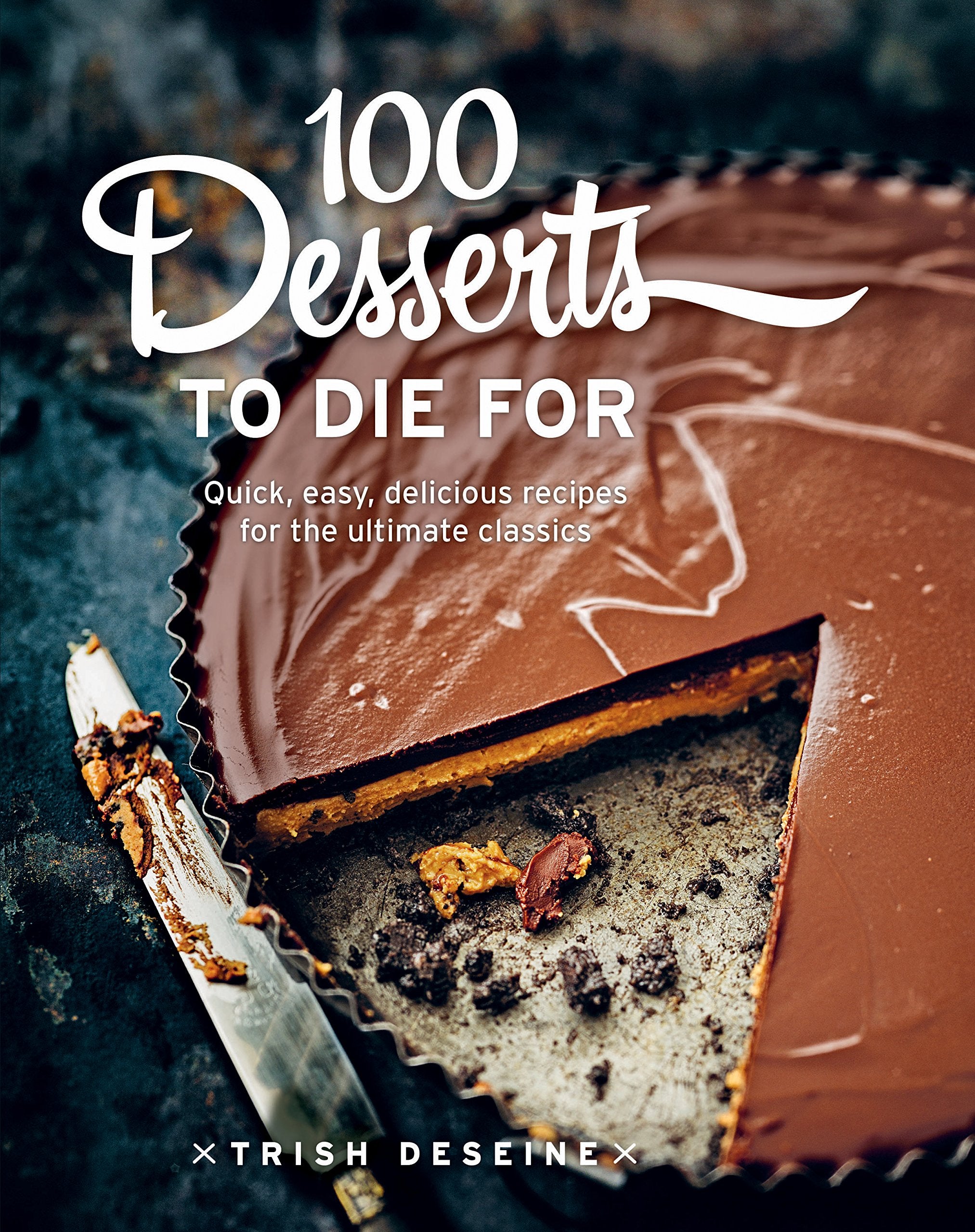 100 Desserts to Die for: Quick, Easy, Delicious Recipes for the Ultimate Classics Leisure, Home & Garden