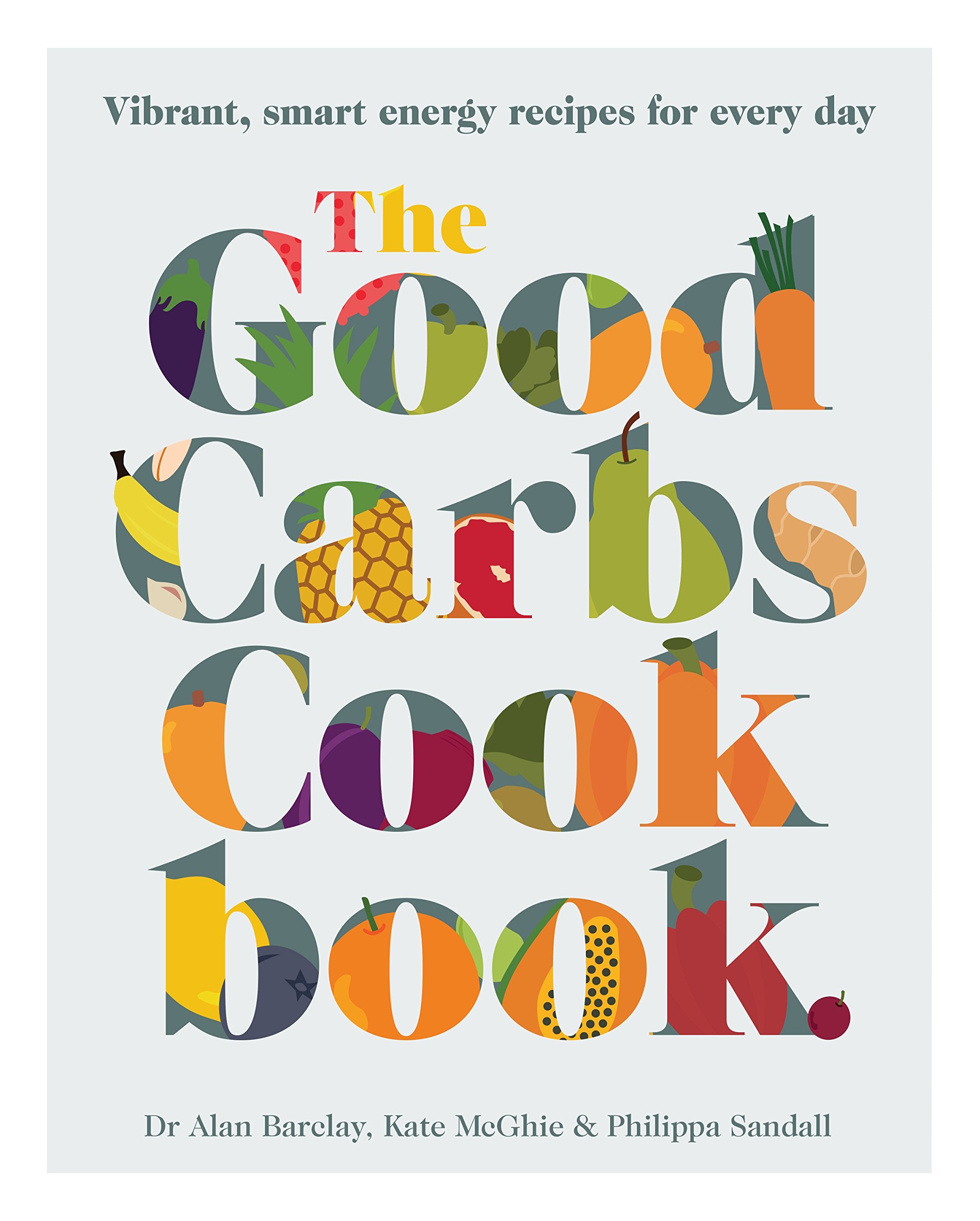 The Good Carbs Cookbook: Vibrant, Smart Energy Recipes for Every Day Leisure, Home & Garden