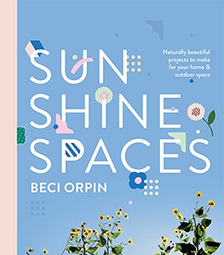 Sunshine Spaces: Naturally Beautiful Projects to Make for your Home and Outdoor Space: Naturally Beautiful Projects to Make for Your Home & Outdoor Space Architecture