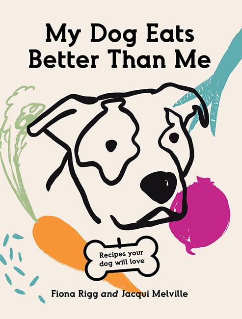 My Dog Eats Better Than Me: Recipes Your Dog Will Love Pets